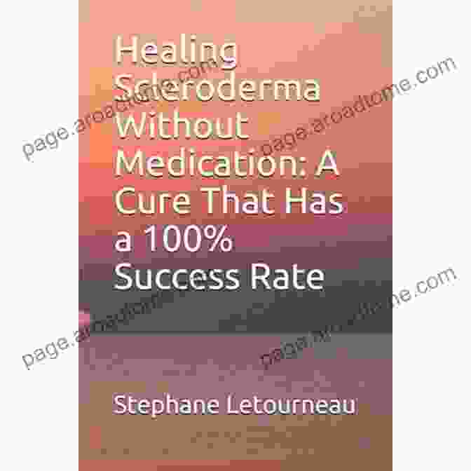 Healing Scleroderma Without Medication: A Comprehensive Guide To Natural Remedies And Holistic Healing Healing Scleroderma Without Medication: A Cure That Has A 100% Success Rate