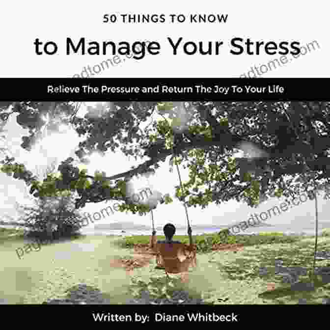 Relieve The Pressure And Return The Joy To Your Life: A Coping Guide 50 Things To Know To Manage Your Stress: Relieve The Pressure And Return The Joy To Your Life (50 Things To Know Coping With Stress)