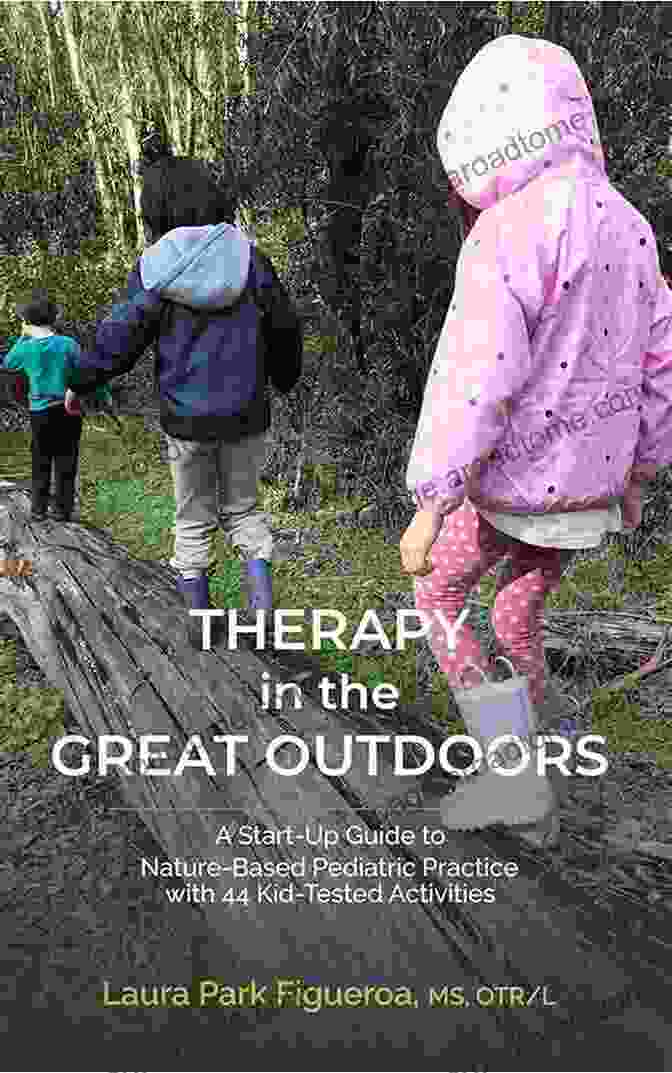 Start Up Guide To Nature Based Pediatric Practice With 44 Kid Tested Activities Therapy In The Great Outdoors: A Start Up Guide To Nature Based Pediatric Practice With 44 Kid Tested Activities