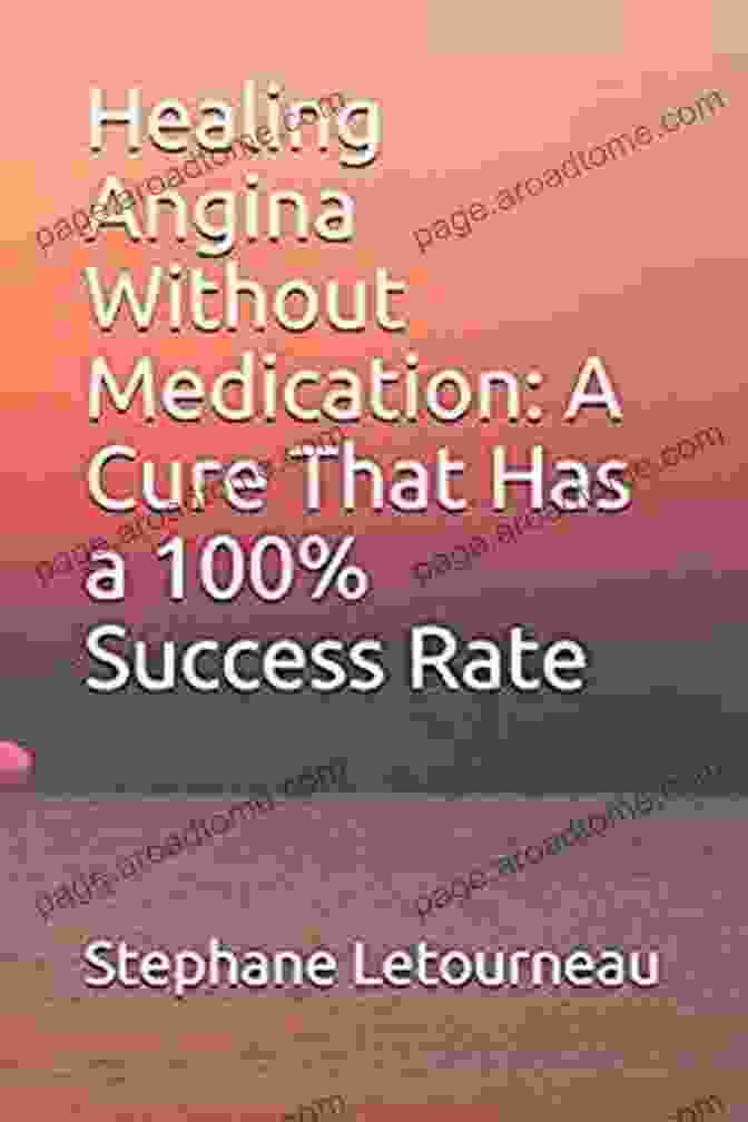 The Cure That Has 100% Success Rate Healing Angina Without Medication: A Cure That Has A 100% Success Rate