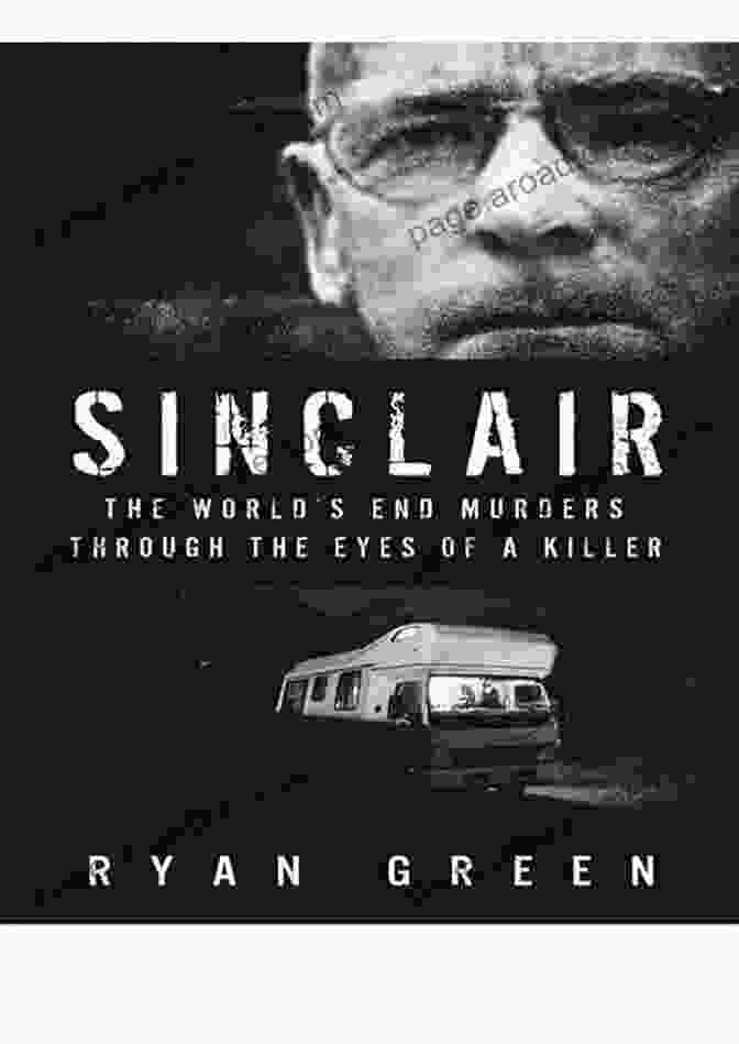 The World End Murders Through The Eyes Of Killer Ryan Green True Crime Sinclair: The World S End Murders Through The Eyes Of A Killer (Ryan Green S True Crime)