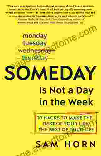 Someday Is Not A Day In The Week: 10 Hacks To Make The Rest Of Your Life The Best Of Your Life