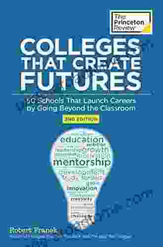 Colleges That Create Futures 2nd Edition: 50 Schools That Launch Careers By Going Beyond The Classroom (College Admissions Guides)