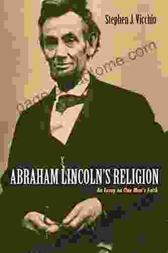 Abraham Lincoln S Religion: An Essay On One Man S Faith