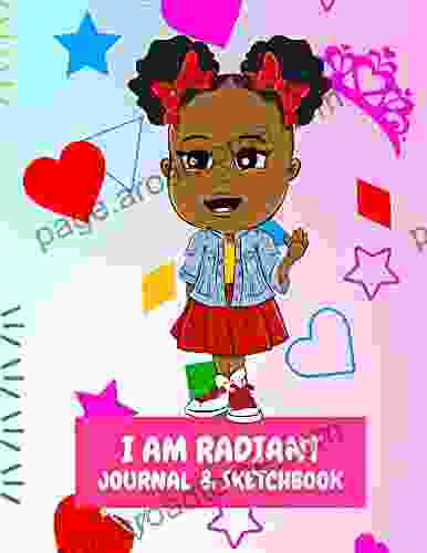 I AM RADIANT JOURNAL SKETCHBOOK: A Journal And Sketchbook To Teach Girls To Create Innovative Ways To Let Their Lights Radiate Blaze Trails And Lead The Way As Inspiring Leaders Of Tomorrow