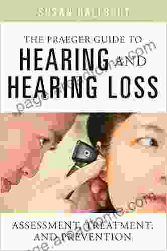 Praeger Guide To Hearing And Hearing Loss The: Assessment Treatment And Prevention