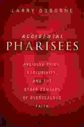 Accidental Pharisees: Avoiding Pride Exclusivity and the Other Dangers of Overzealous Faith