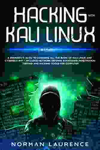 Hacking With Kali Linux: A Beginner S Guide To Learning All The Basic Of Kali Linux And Cybersecurity Includes Network Defense Strategies Penetration Testing And Hacking Tools For Computer