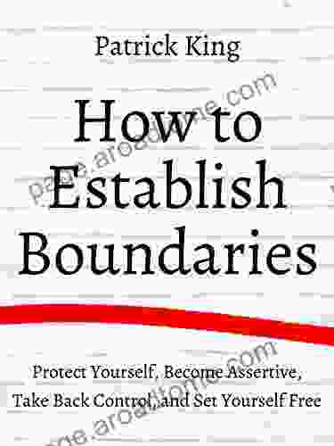 How To Establish Boundaries: Protect Yourself Become Assertive Take Back Control And Set Yourself Free (Be Confident And Fearless 3)