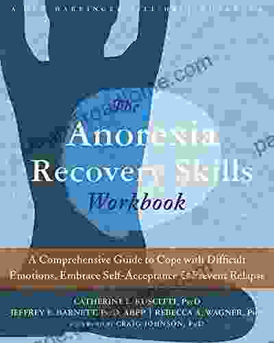 The Anorexia Recovery Skills Workbook: A Comprehensive Guide To Cope With Difficult Emotions Embrace Self Acceptance And Prevent Relapse (A New Harbinger Self Help Workbook)