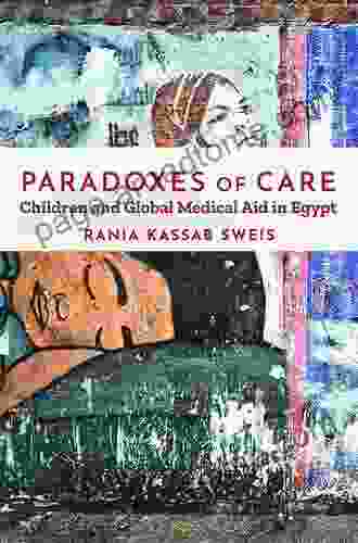 Paradoxes Of Care: Children And Global Medical Aid In Egypt (Stanford Studies In Middle Eastern And Islamic Societies And Cultures)