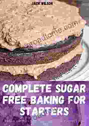 COMPLETE SUGAR FREE BAKING FOR STARTERS: SUGAR FREE BAKIND AND LOW CARB RECIPES FOR BAKERS