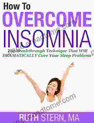 How To Overcome Insomnia: The Breakthrough Technique That Will Dramatically Cure Your Sleep Problems