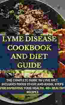 LYME DISEASE COOKBOOK AND DIET GUIDE: The Complete Guide To Lyme Diet Includes Foods To Eat And Avoid Steps For Improving Your Health 40+ Healthy Recipes