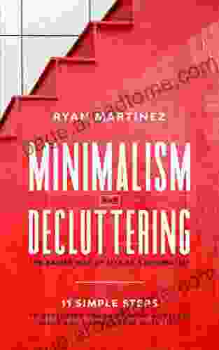 Minimalism And Decluttering:: The Easier Way Of Life As A Minimalist 11 Simple Steps To Declutter Your Life From A Useless Stuff And Supercharge Your Life