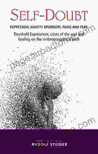 Self Doubt: Depression Anxiety Disorders Panic And Fear Threshold Experiences Crises Of The Soul And Healing On The Anthroposophical Path