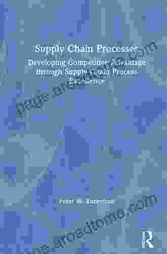 Supply Chain Processes: Developing Competitive Advantage Through Supply Chain Process Excellence