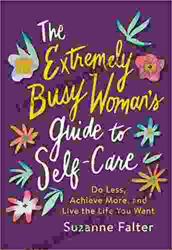 The Extremely Busy Woman S Guide To Self Care: Do Less Achieve More And Live The Life You Want (Self Help Workbook For Stress Relief And Mental Health)