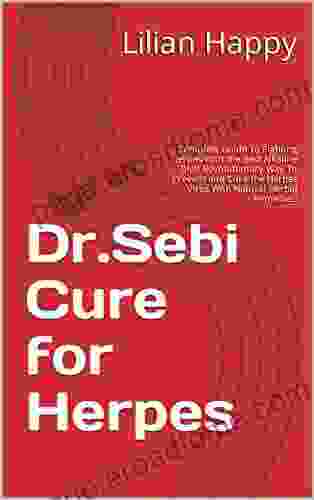 Dr Sebi Cure for Herpes: Complete Guide To Fighting Herpes With the Best Alkaline Diet Revolutionary Way To Prevent and Cure the Herpes Virus With Natural Herbal Remedies