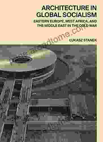 Architecture In Global Socialism: Eastern Europe West Africa And The Middle East In The Cold War