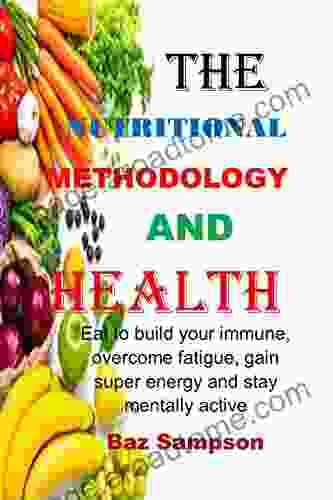 THE NUTRITIONAL METHODOLOGY AND HEALTH: Eat To Build Your Immune Overcome Fatigue Gain Super Energy And Stay Mentally Active