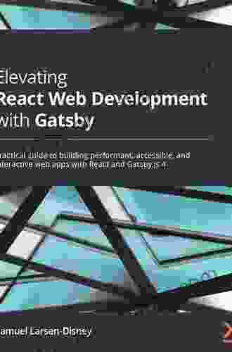 Elevating React Web Development with Gatsby: Practical guide to building performant accessible and interactive web apps with React and Gatsby js 4