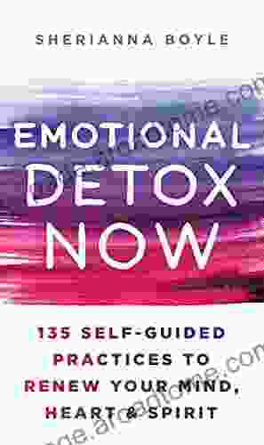 Emotional Detox Now: 135 Self Guided Practices To Renew Your Mind Heart Spirit