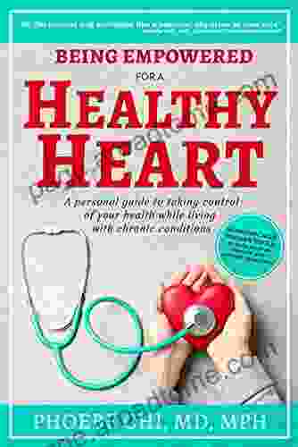 Being Empowered For A Healthy Heart: A Personal Guide To Taking Control Of Your Health While Living With Chronic Conditions