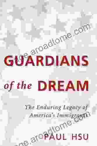 Guardians Of The Dream: The Enduring Legacy Of America S Immigrants