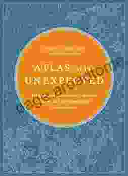 Atlas Of The Unexpected: Haphazard Discoveries Chance Places And Unimaginable Destinations (Unexpected Atlases)