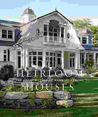 Heirloom Houses: The Architecture Of Wade Weissmann