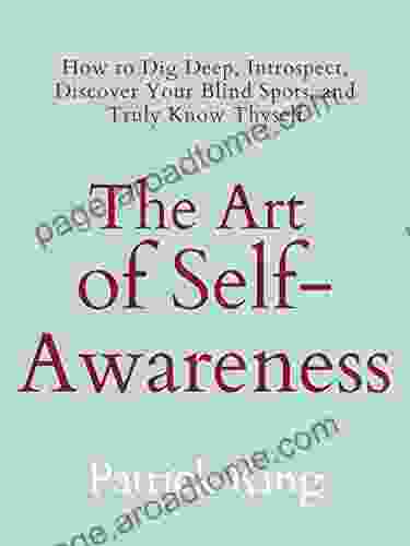 The Art Of Self Awareness: How To Dig Deep Introspect Discover Your Blind Spots And Truly Know Thyself (The Psychology Of Social Dynamics 11)