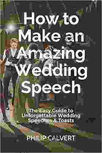 How To Make An Amazing Wedding Speech: The Easy Guide To Unforgettable Wedding Speeches Toasts