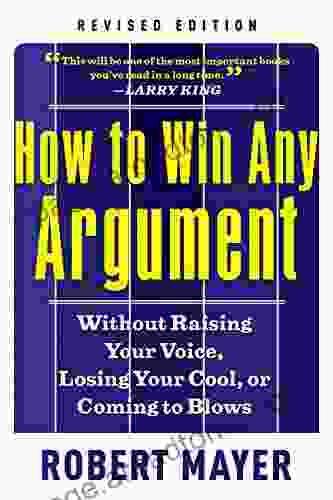 How To Win Any Argument Revised Edition: Without Raising Your Voice Losing Your Cool Or Coming To Blows