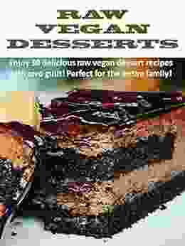 RAW VEGAN DESSERTS: Enjoy 30 Delicious Raw Vegan Dessert Recipes With Zero Guilt Perfect For The Entire Family (Raw Vengan Recipes)