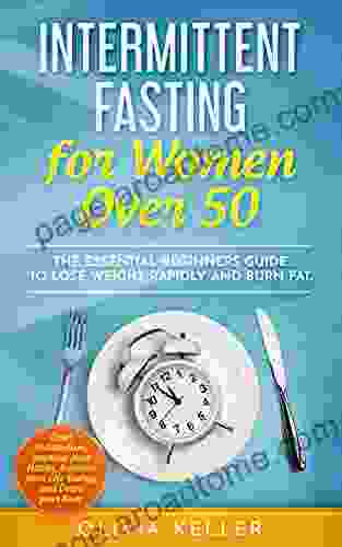 Intermittent Fasting For Women Over 50: The Essential Beginners Guide To Lose Weight Rapidly And Burn Fat Reset Metabolism Improve Your Habits Increase Your Life Energy And Detox Your Body