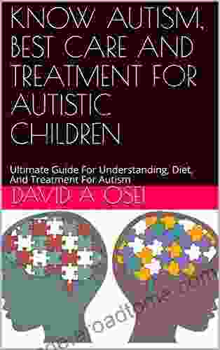 KNOW AUTISM BEST CARE AND TREATMENT FOR AUTISTIC CHILDREN: Ultimate Guide For Understanding Diet And Treatment For Autism