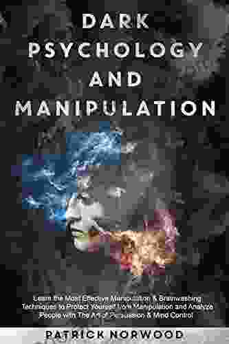 Dark Psychology And Manipulation: Learn The Most Effective Manipulation Brainwashing Techniques To Protect Yourself From Manipulation And Analyze People With The Art Of Persuasion Mind Control