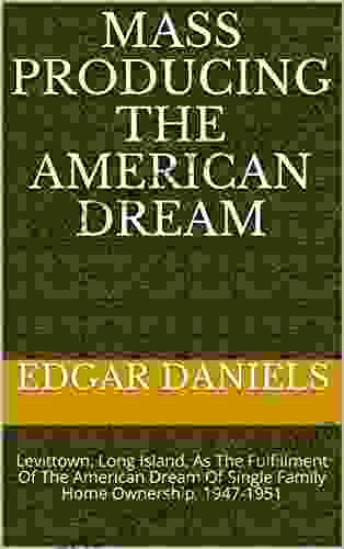 Mass Producing The American Dream: Levittown Long Island As The Fulfillment Of The American Dream Of Single Family Home Ownership 1947 1951