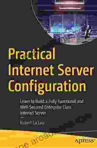 Practical Internet Server Configuration: Learn To Build A Fully Functional And Well Secured Enterprise Class Internet Server