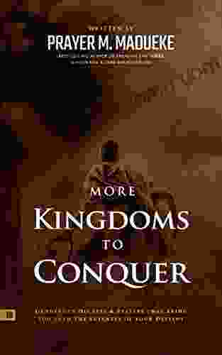 More Kingdoms To Conquer: Dangerous Decrees Prayers That Bring You Into The Fullness Of Your Destiny (Reaching New Spiritual Heights)