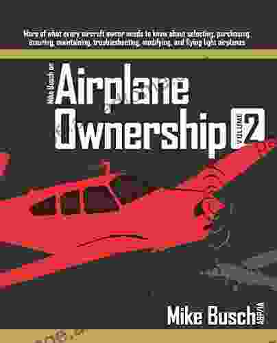 Mike Busch On Airplane Ownership (Volume 2): More Of What Every Aircraft Owner Needs To Know About Selecting Purchasing Insuring Maintaining Troubleshooting Airplane Maintenance And Ownership 4)