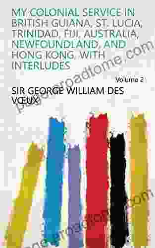 My Colonial Service In British Guiana St Lucia Trinidad Fiji Australia Newfoundland And Hong Kong With Interludes Volume 2