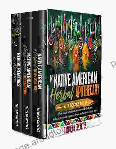 Native American Herbal Apothecary: 3 IN 1 A Modern Guide To Traditional Native American Herbal Medicine Herbalism Encyclopedia Dispensatory Recipes And Remedies For Everyday Health