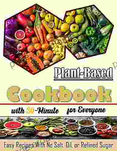 Plant Based Cookbook with 30 Minute for Everyone: Easy Recipes With No Salt Oil or Refined Sugar