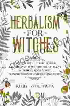 Herbalism for Witches: Witchcraft Guide to Herbal Apothecary With the Use of Plant Witchery Witchery Root Magic Flower Essence and Healing Herbs