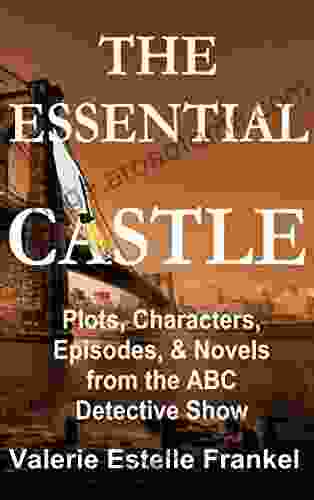 The Essential Castle: Plots Characters Episodes And Novels From The ABC Detective Show