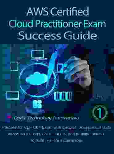 AWS Certified Cloud Practitioner Exam Success Guide 1: Prepare For CLF C01 Exam With Quizzes Assessment Tests Cheat Sheets Hands On Lessons And Practice Exams To Build Real Life Experiences