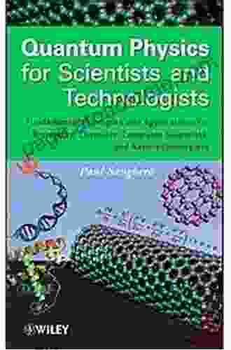 Quantum Physics For Scientists And Technologists: Fundamental Principles And Applications For Biologists Chemists Computer Scientists And Nanotechnologists