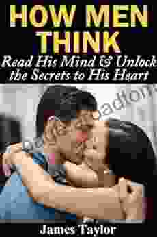 How Men Think: Read His Mind Unlock The Secrets To His Heart (How To Understand Men And Get A Boyfriend)